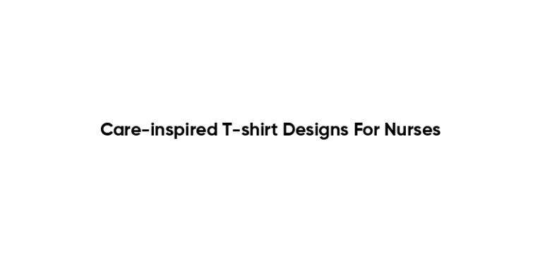Care-inspired T-shirt Designs For Nurses