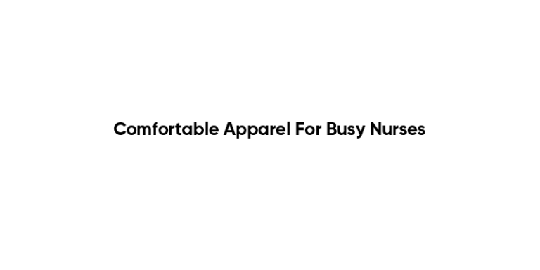 Comfortable Apparel For Busy Nurses
