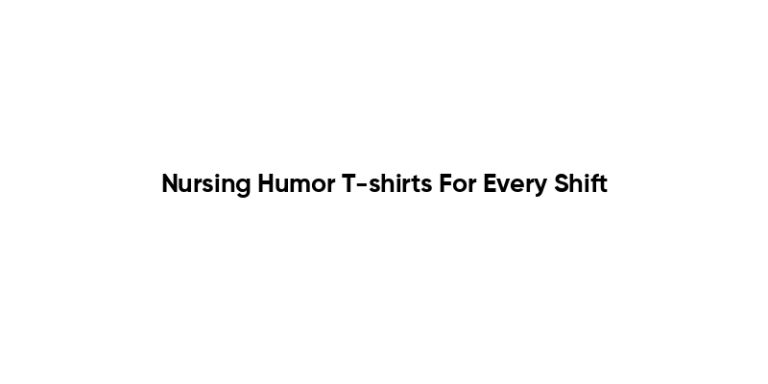 Nursing Humor T-shirts For Every Shift