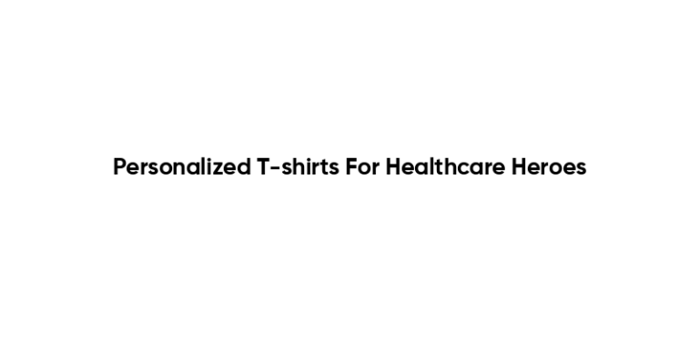 Personalized T-shirts For Healthcare Heroes