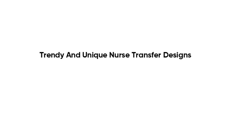 Trendy And Unique Nurse Transfer Designs